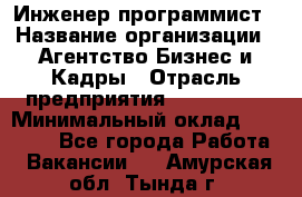 Инженер-программист › Название организации ­ Агентство Бизнес и Кадры › Отрасль предприятия ­ CTO, CIO › Минимальный оклад ­ 50 000 - Все города Работа » Вакансии   . Амурская обл.,Тында г.